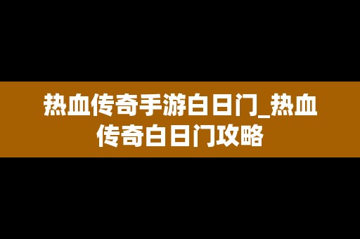 热血传奇手游白日门_热血传奇白日门攻略