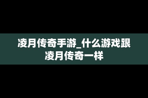 凌月传奇手游_什么游戏跟凌月传奇一样