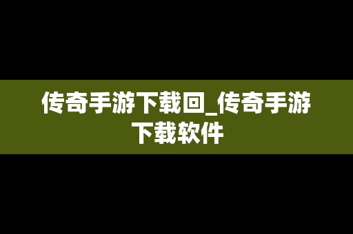 传奇手游下载回_传奇手游下载软件