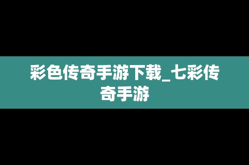 彩色传奇手游下载_七彩传奇手游