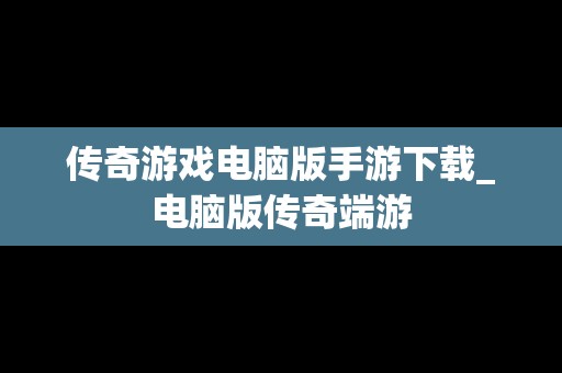 传奇游戏电脑版手游下载_电脑版传奇端游