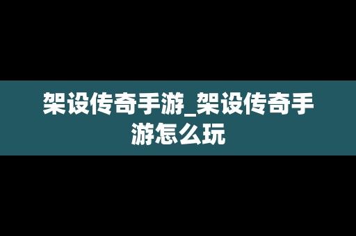 架设传奇手游_架设传奇手游怎么玩