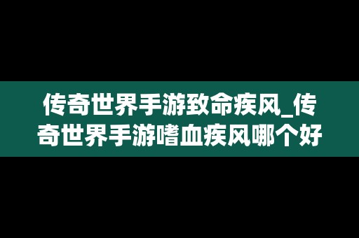 传奇世界手游致命疾风_传奇世界手游嗜血疾风哪个好