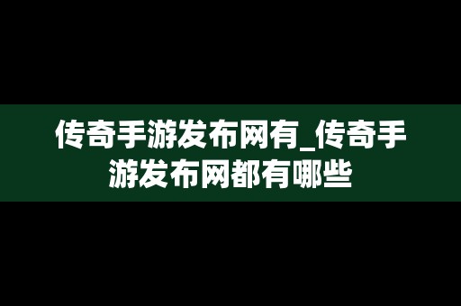 传奇手游发布网有_传奇手游发布网都有哪些