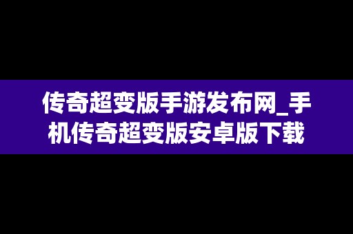 传奇超变版手游发布网_手机传奇超变版安卓版下载