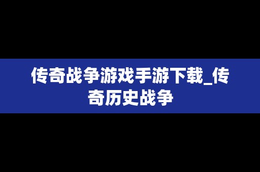 传奇战争游戏手游下载_传奇历史战争