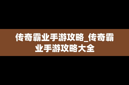 传奇霸业手游攻略_传奇霸业手游攻略大全