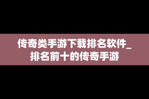 传奇类手游下载排名软件_排名前十的传奇手游