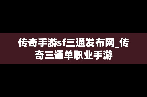 传奇手游sf三通发布网_传奇三通单职业手游