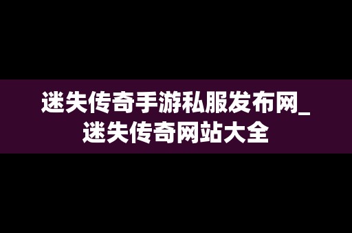 迷失传奇手游私服发布网_迷失传奇网站大全