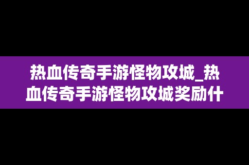 热血传奇手游怪物攻城_热血传奇手游怪物攻城奖励什么