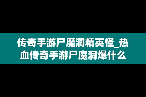 传奇手游尸魔洞精英怪_热血传奇手游尸魔洞爆什么