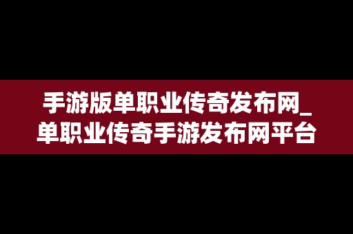 手游版单职业传奇发布网_单职业传奇手游发布网平台