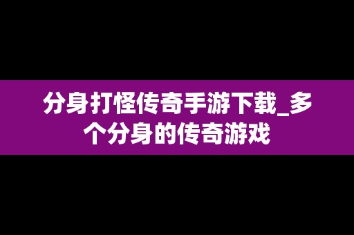 分身打怪传奇手游下载_多个分身的传奇游戏