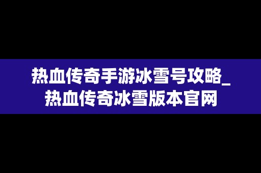 热血传奇手游冰雪号攻略_热血传奇冰雪版本官网