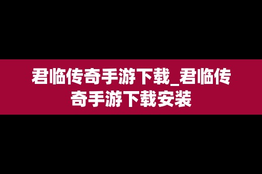 君临传奇手游下载_君临传奇手游下载安装