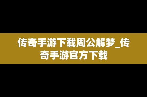 传奇手游下载周公解梦_传奇手游官方下载