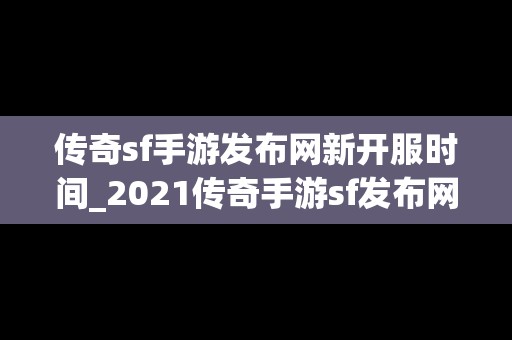 传奇sf手游发布网新开服时间_2021传奇手游sf发布网