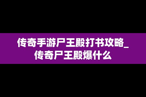 传奇手游尸王殿打书攻略_传奇尸王殿爆什么