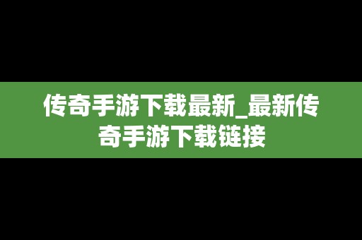 传奇手游下载最新_最新传奇手游下载链接