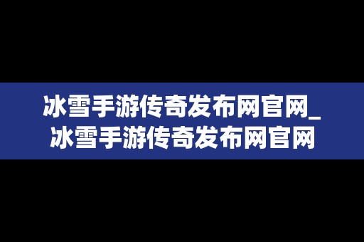 冰雪手游传奇发布网官网_冰雪手游传奇发布网官网