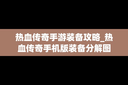 热血传奇手游装备攻略_热血传奇手机版装备分解图