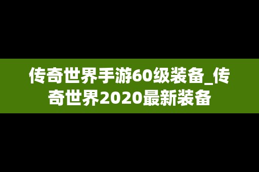 传奇世界手游60级装备_传奇世界2020最新装备