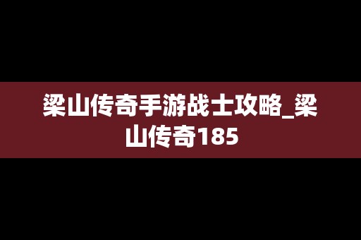 梁山传奇手游战士攻略_梁山传奇185