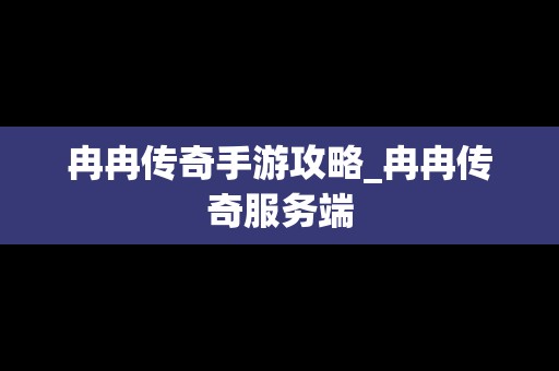 冉冉传奇手游攻略_冉冉传奇服务端