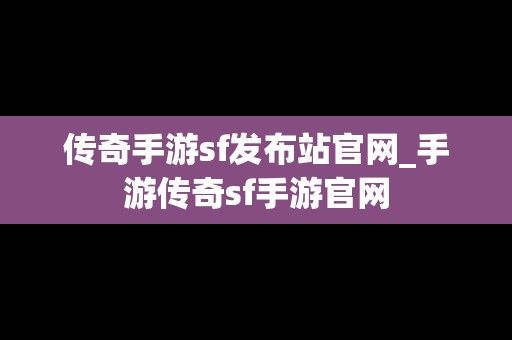 传奇手游sf发布站官网_手游传奇sf手游官网