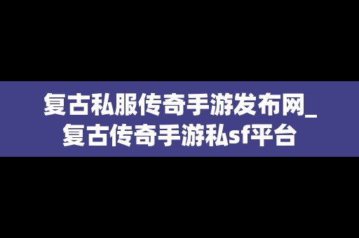 复古私服传奇手游发布网_复古传奇手游私sf平台