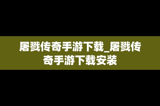 屠戮传奇手游下载_屠戮传奇手游下载安装