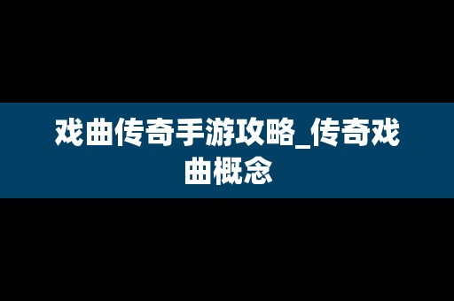 戏曲传奇手游攻略_传奇戏曲概念