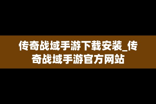 传奇战域手游下载安装_传奇战域手游官方网站