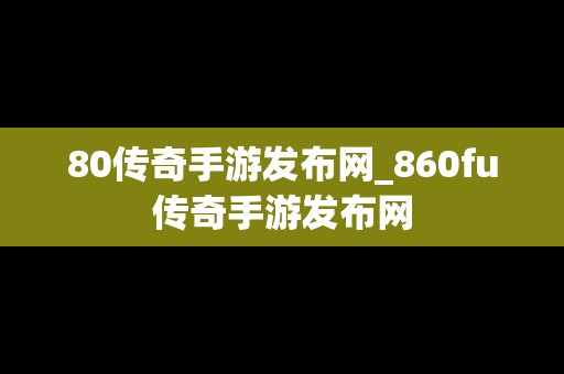 80传奇手游发布网_860fu传奇手游发布网