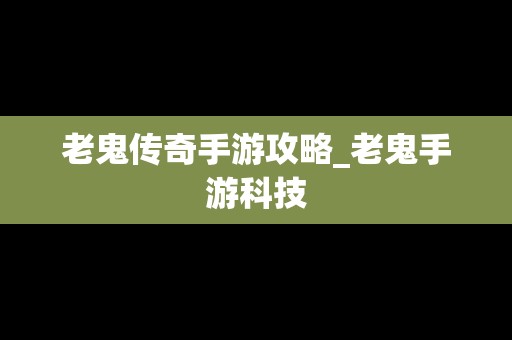 老鬼传奇手游攻略_老鬼手游科技