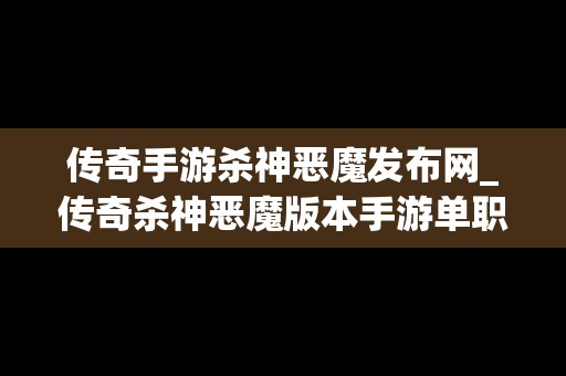 传奇手游杀神恶魔发布网_传奇杀神恶魔版本手游单职业