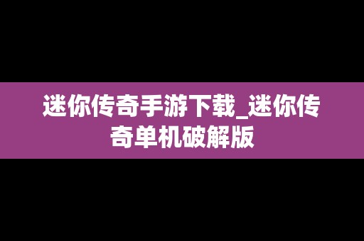 迷你传奇手游下载_迷你传奇单机破解版