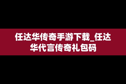 任达华传奇手游下载_任达华代言传奇礼包码