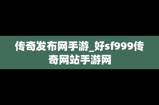 传奇发布网手游_好sf999传奇网站手游网