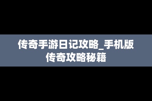 传奇手游日记攻略_手机版传奇攻略秘籍