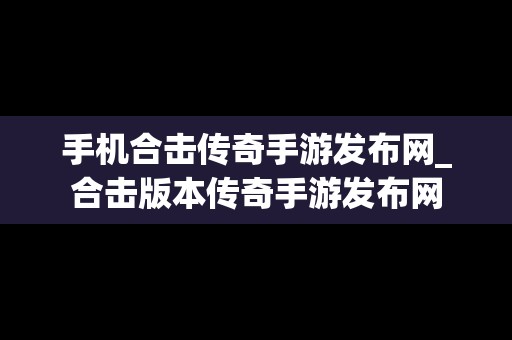 手机合击传奇手游发布网_合击版本传奇手游发布网