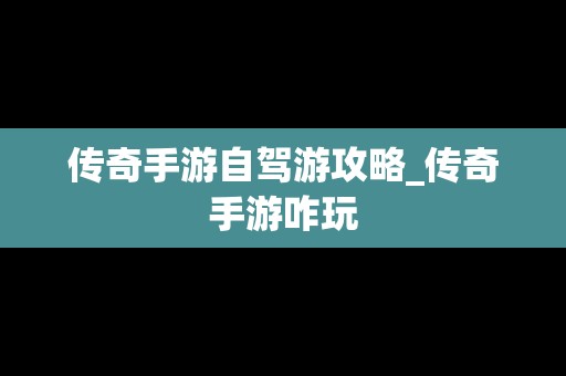 传奇手游自驾游攻略_传奇手游咋玩