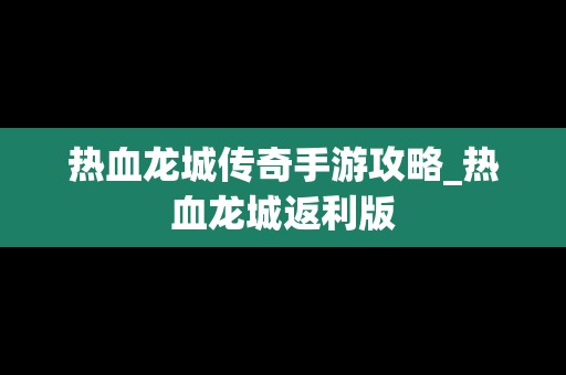 热血龙城传奇手游攻略_热血龙城返利版