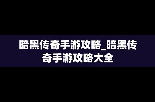 暗黑传奇手游攻略_暗黑传奇手游攻略大全