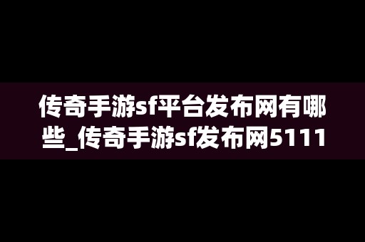 传奇手游sf平台发布网有哪些_传奇手游sf发布网5111w