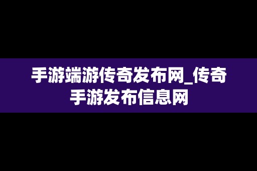 手游端游传奇发布网_传奇手游发布信息网