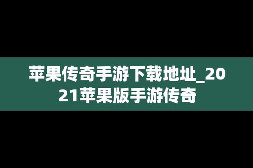 苹果传奇手游下载地址_2021苹果版手游传奇