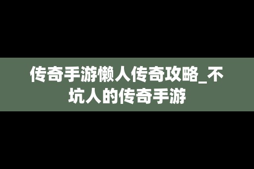 传奇手游懒人传奇攻略_不坑人的传奇手游