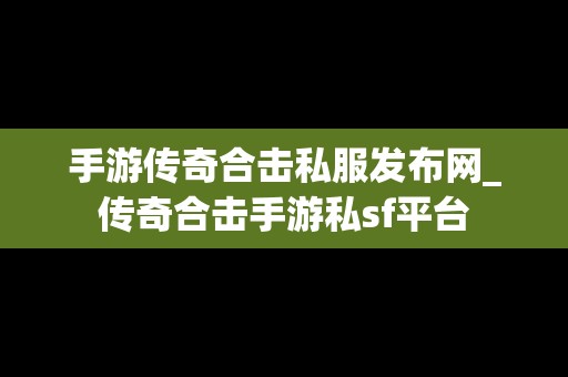 手游传奇合击私服发布网_传奇合击手游私sf平台